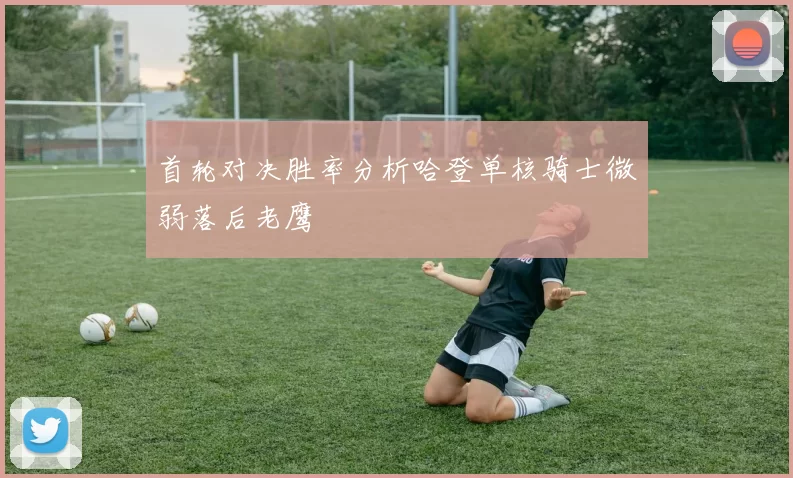 首轮对决胜率分析哈登单核骑士微弱落后老鹰
