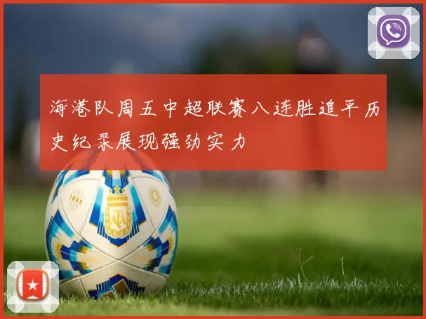 海港队周五中超联赛八连胜追平历史纪录展现强劲实力