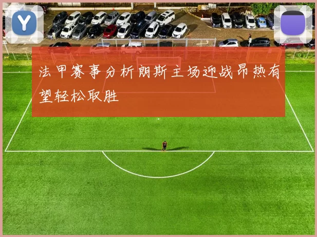 法甲赛事分析朗斯主场迎战昂热有望轻松取胜