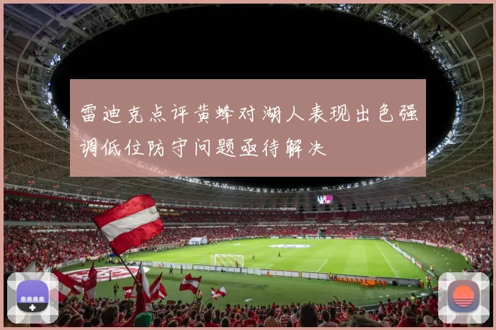 雷迪克点评黄蜂对湖人表现出色强调低位防守问题亟待解决