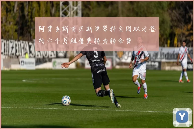 阿贾克斯将买断津琴科合同双方签约六个月租借费转为转会费
