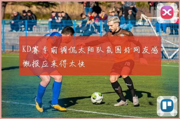 KD赛季前调侃太阳队氛围好网友感慨报应来得太快