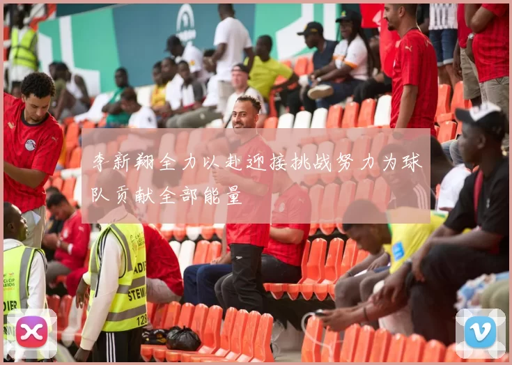李新翔全力以赴迎接挑战努力为球队贡献全部能量