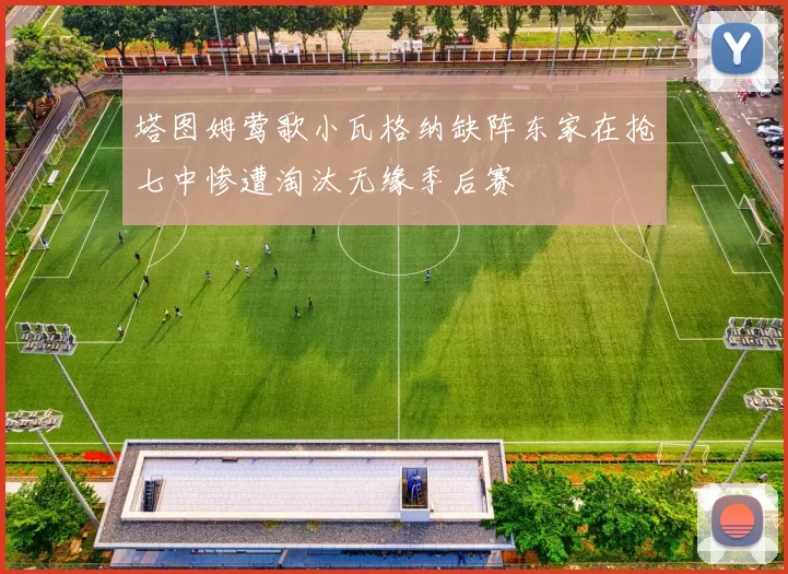 塔图姆莺歌小瓦格纳缺阵东家在抢七中惨遭淘汰无缘季后赛