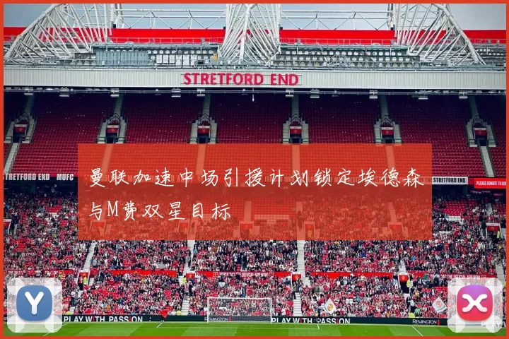 曼联加速中场引援计划锁定埃德森与M费双星目标